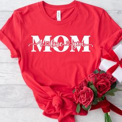i love you mom t-shirt, mom shirt, mothers day shirt, mothers day sweatshirt, mothers day gift for mom, motherhood appar