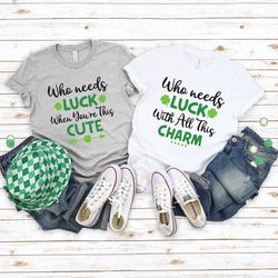 st patricks couple shirt, who needs luck shirt, lucky couple shirt, patricks day couple shirt, st patricks day shirt, lu