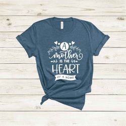a mother is the heart of home shirt, mothers day shirt, mothers day gift, mama shirt, mom shirt mommy shirt, cool mom sh