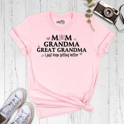 mom grandma great-grandma i just keep getting better shirt, mom grandma great grandma shirt, mothers day shirt, funny gr