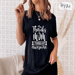 thanks mom i turned out awesome shirtmothers day shirtfunny mom shirtfunny mother quotes shirt mothers day giftthanks