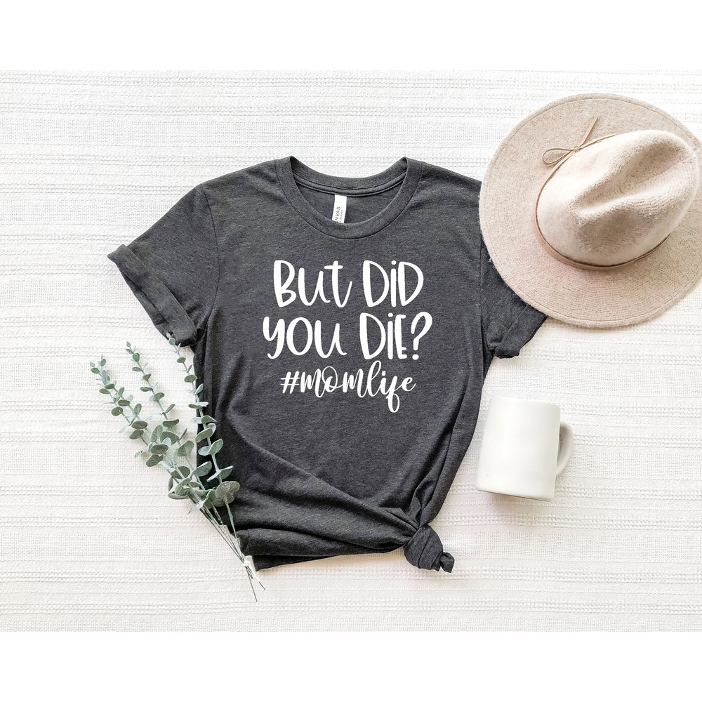 But Did You Die Shirt,Funny Mothers Day Gift For Mom,Mom Shirt, Momlife Shirt, Funny Mom Shirt,Funny Mom Gift, Mothers Day Shirt,.jpg