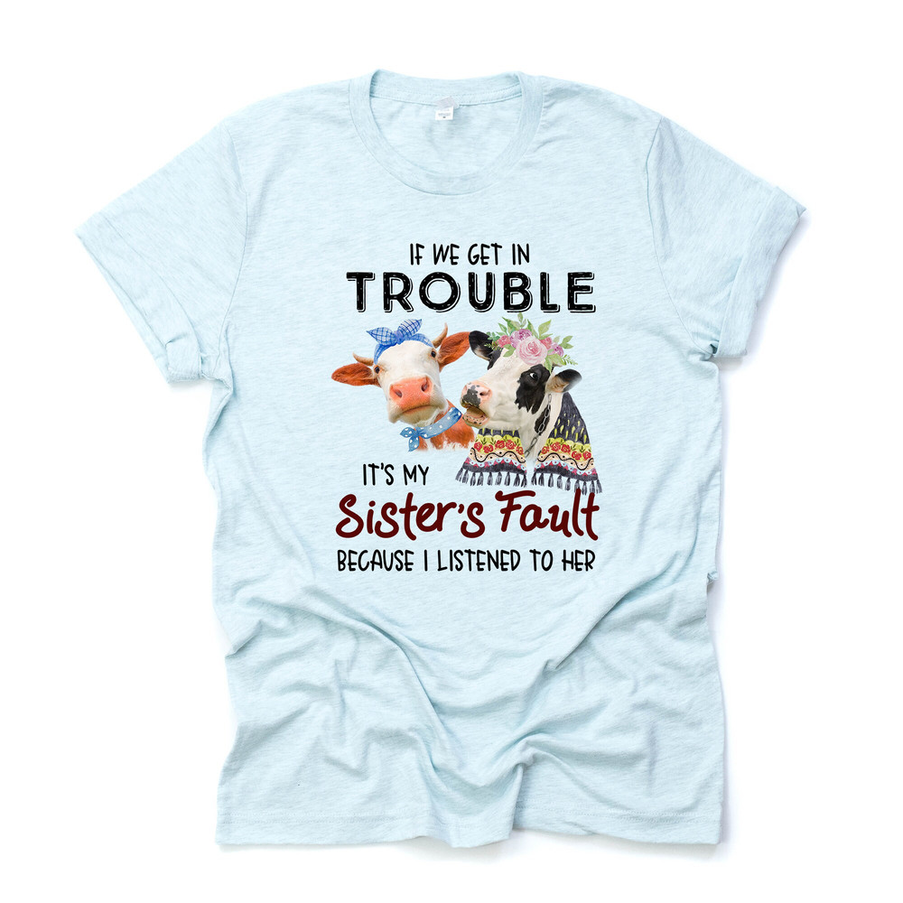 Cute Cows If I Get In Trouble, It's My Sister's Fault Design on premium Bella + Canvas unisex shirt, 3 color choices, plus sizes.jpg