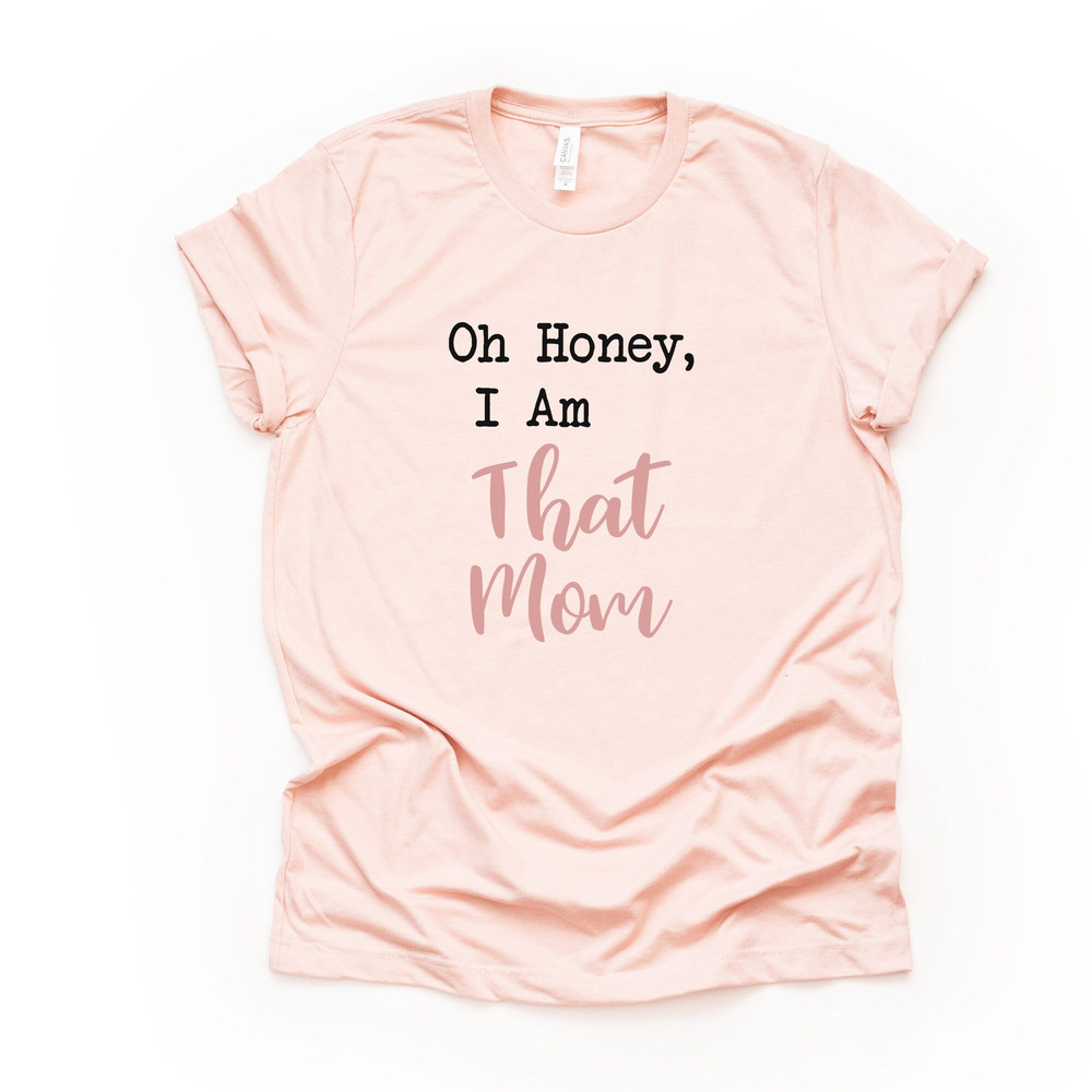 Funny Mom Shirt, Gift for Mom, Oh Honey, I Am That Mom Design on premium unisex shirt, 3 color choices, plus sizes available.jpg