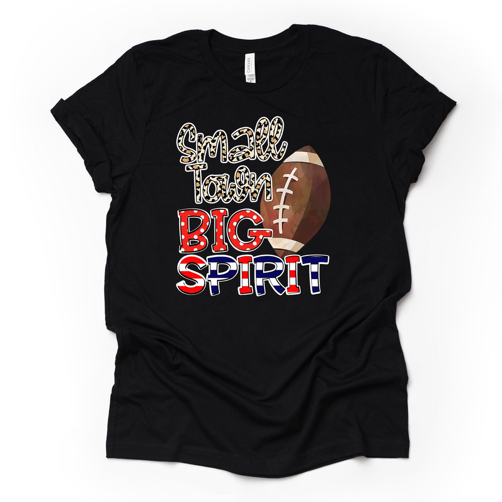 High School Football, Small Town Big Spirit Football Design, premium Bella + Canvas unisex shirt, 2 color choices, plus sizes available.jpg