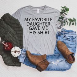 my favorite daughter gave me this shirt, funny gift for dad, gift for dad, fathers day gift, gift for dad from daughter,