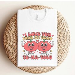 i love you from my head tomatoes sweatshirt, valentines day sweater, love day shirt gift for her crewneck cute trendy te