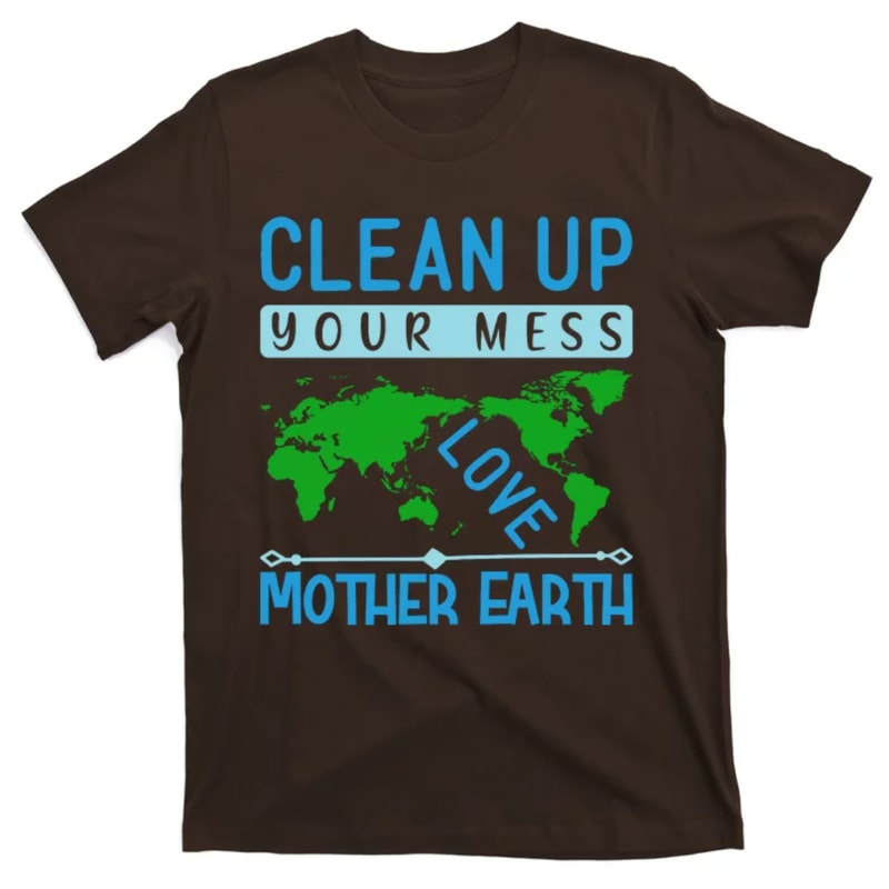 TeeShirtPalace Clean Up Your Mess Love Mother Earth T-Shirt.jpg