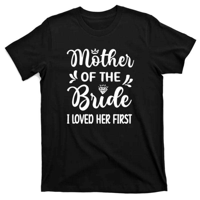 TeeShirtPalace I Loved Her First Mother Of The Bride Mom Bridal Shower T-Shirt.jpg