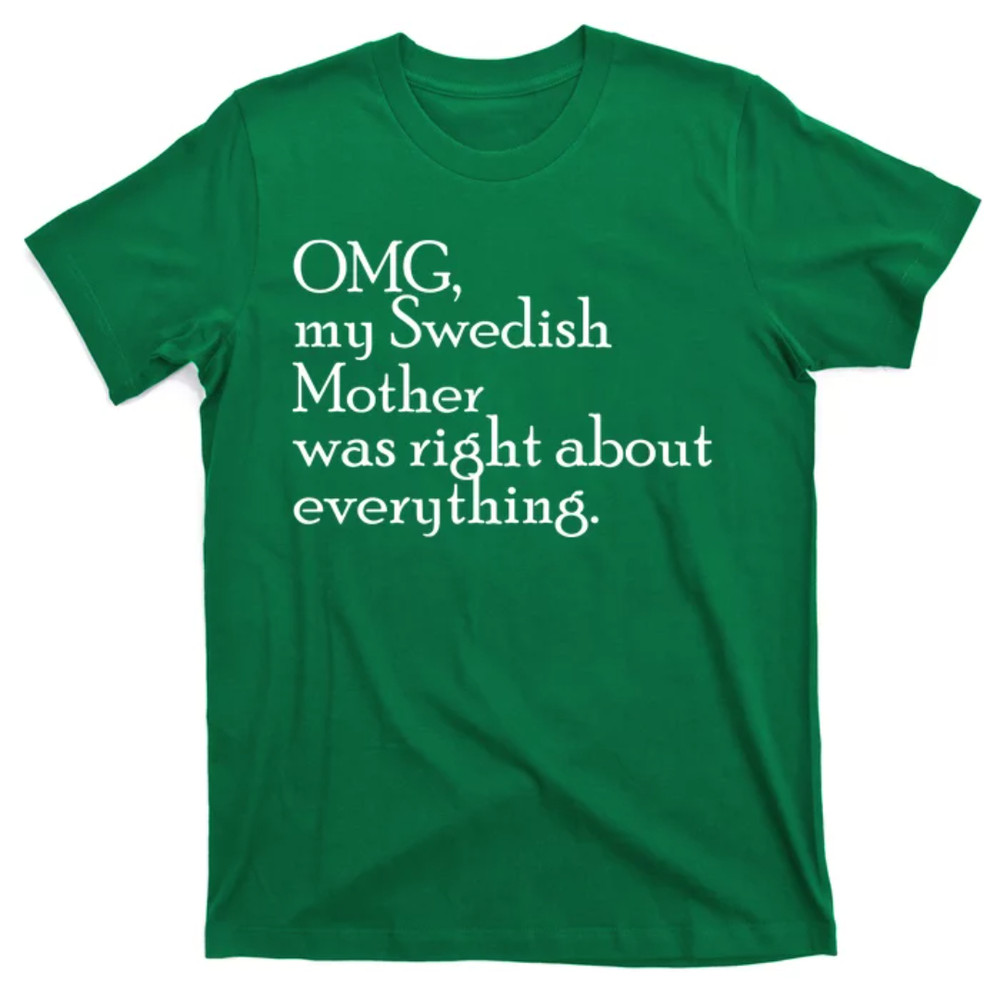 TeeShirtPalace OMG, My Swedish Mother Was Right About Everything T-Shirt.jpg