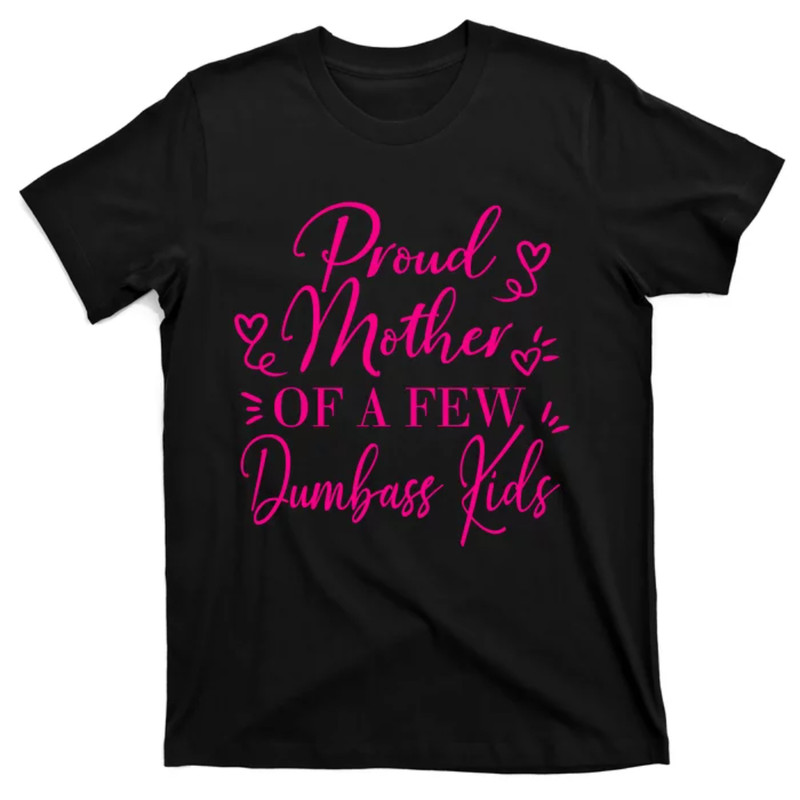 TeeShirtPalace Proud Mother Of A Few Dumbass Kid T-Shirt.jpg