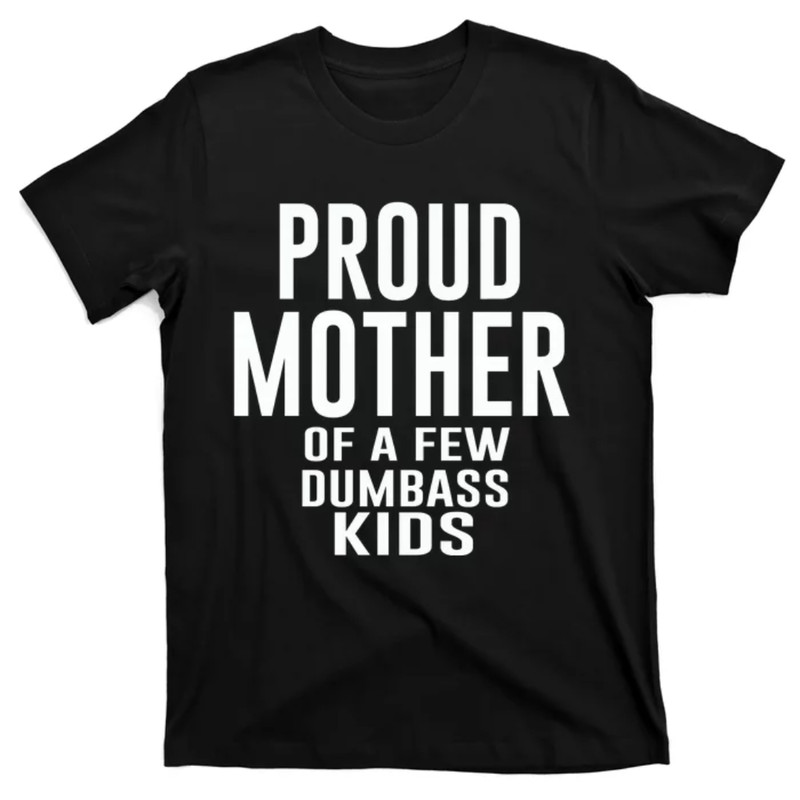 TeeShirtPalace Proud Mother Of A Few Dumbass Kids T-Shirt.jpg