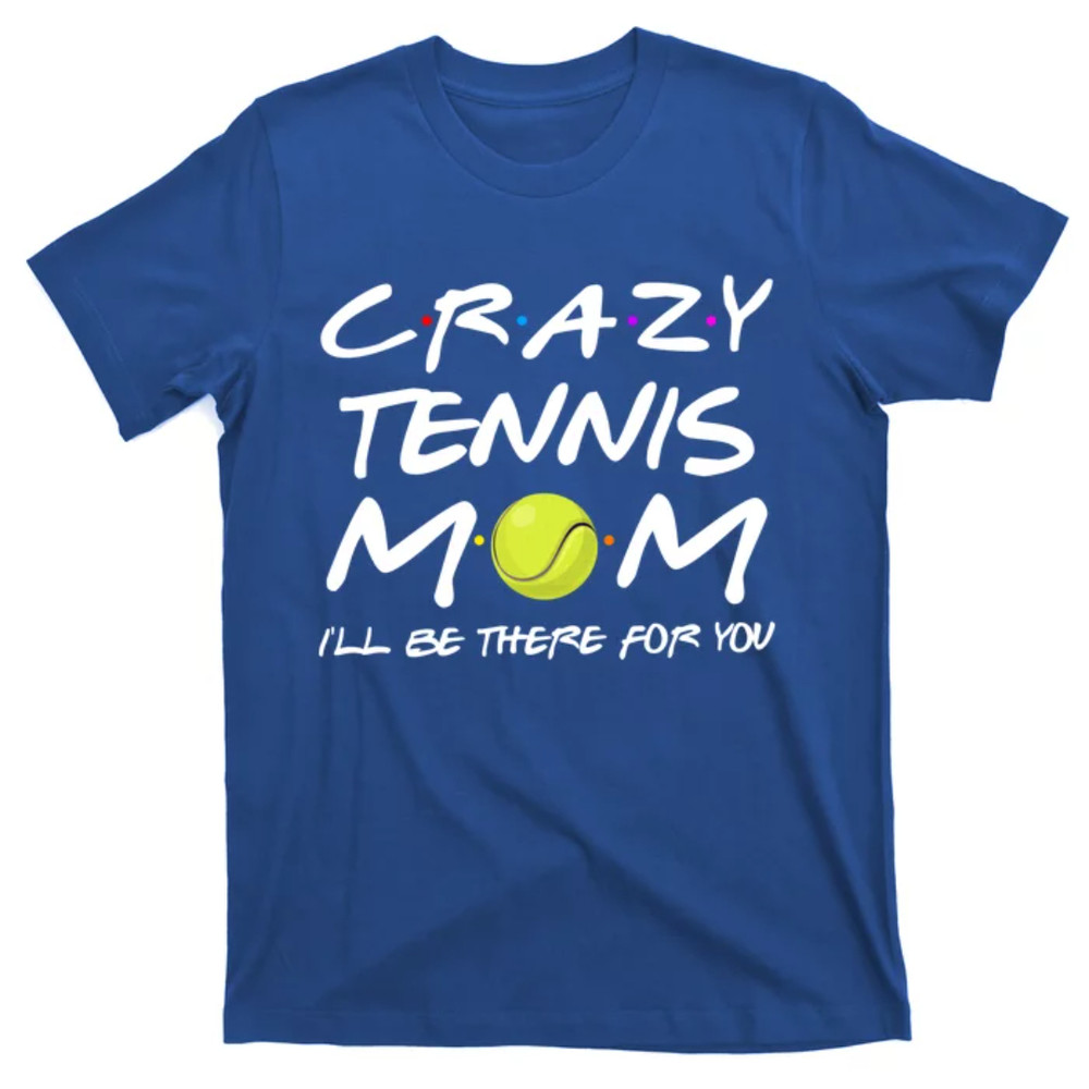 TeeShirtPalace Funny Crazy Tennis Mom I'll Be There For You Mothers Day Gift T-Shirt.jpg