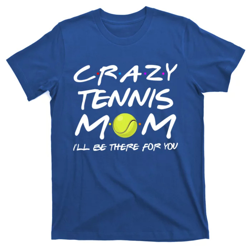 TeeShirtPalace Funny Crazy Tennis Mom I'll Be There For You Mothers Day Gift T-Shirt.jpg