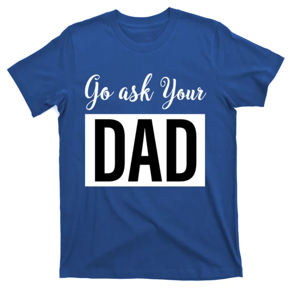 TeeShirtPalace Go Ask Your Dad Mothers Day Mom Gift Funny Parenting Gift T-Shirt.jpg