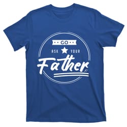 go ask your father funny mom gift mothers day joke gift t-shirt