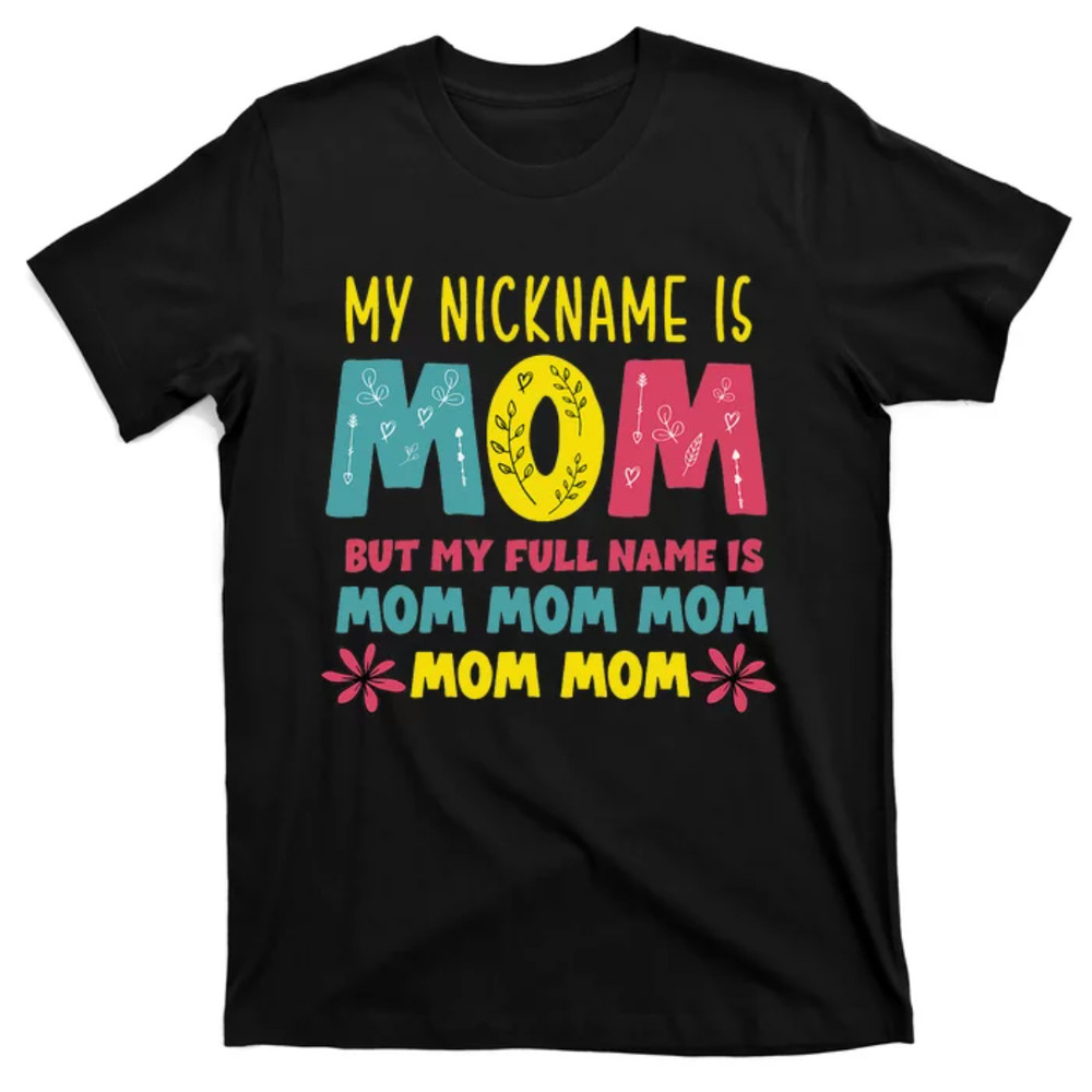 TeeShirtPalace My Nickname is MOM Full Name MOM MOM MOM Mothers Day Funny T-Shirt.jpg