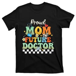 proud mom of future doctor grooy mothers day mama life t-shirt