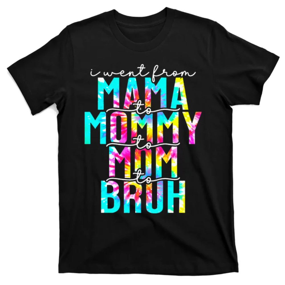 TeeShirtPalace Tie dye I Went From Mama to Mommy to Mom to Bruh Mothers Day T-Shirt.jpg