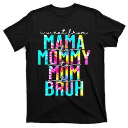 tie dye i went from mama to mommy to mom to bruh mothers day t-shirt