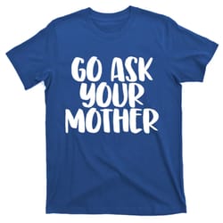 go ask your mother funny pride mothers day love gift t-shirt