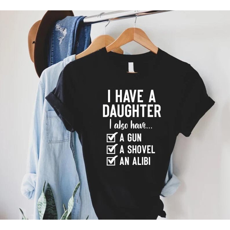 Father Daughter Shirt,Funny Dad Tee,Fathers Day Gift From Daughter,Funny Shirt Men,I Have a Daughter Also I Have a Gun a Shovel an Alibi.jpg