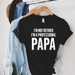funny dad gift,im not retired im a professional papa,fathers day shirt,gift for grandpa,papa shirt,funny shirt men,dad t