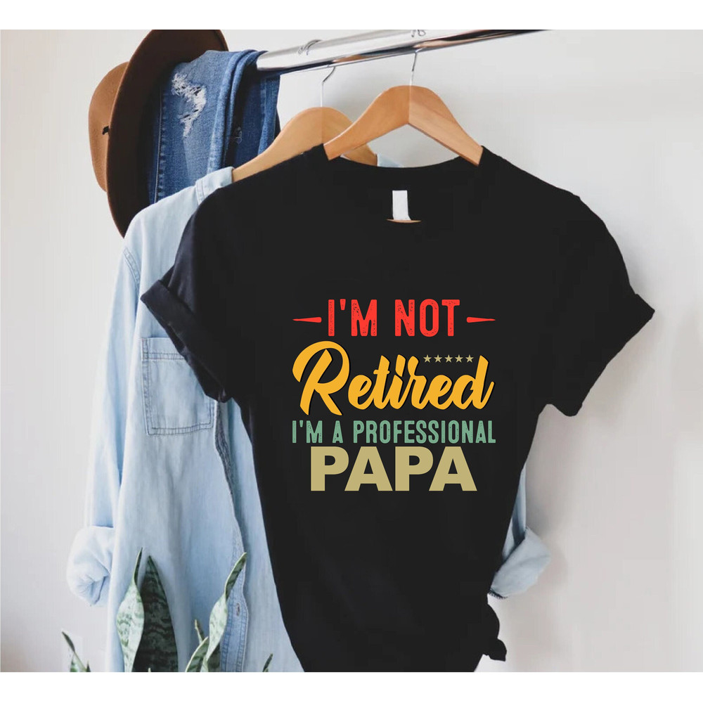 Funny Retired Dad Shirt,Fathers Day Gift,I'm Not Retired I'm A Professional Papa Shirt,Gift for Grandpa,Papa Gift,Grandpa Tee,Daddy T-Shirt.jpg