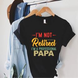 funny retired dad shirt,fathers day gift,im not retired im a professional papa shirt,gift for grandpa,papa gift,grandpa