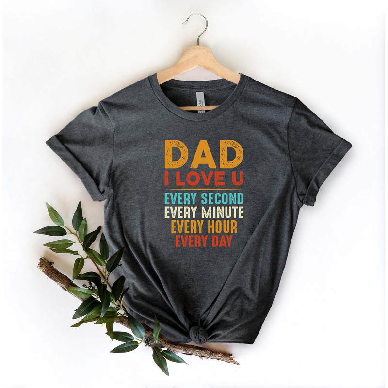 Dad I Love You Shirt, Every Second Every Minute Every Hour Every Day Shirt, Fathers Day Shirt, Dad Love Shirt, Funny Dad I Love U Shirt.jpg