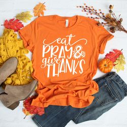 eat pray and give thanks shirt , fall shirts, thanksgiving t-shirt, friendsgiving shirt, unisex fall shirt, thanksgiving
