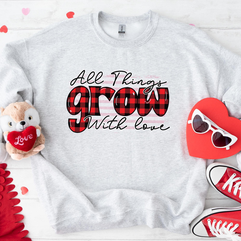 All Things Grow With Love Valentine Sweatshirt, Valentines Day Shirt, Valentines Day Sweatshirt, Valentines Day Hoodie, Valentines Shirt.jpg