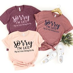sorry im late my cat was sitting on me, cat mama, cat shirt, cat shirts, cat lover gift, cat mom shirt, cat gift animal