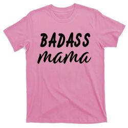 badass mama funny mom happy mothers day t-shirt