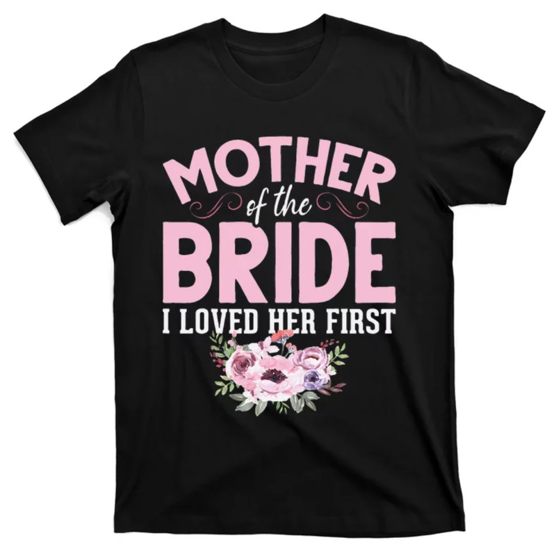 TeeShirtPalace  Bride Mother Of Bride Mother Of The Bride I Loved Her First T-Shirt.jpg