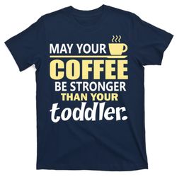 coffee mom - may your coffee be stronger than your toddler t-shirt