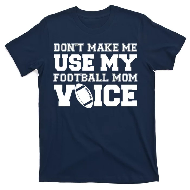 TeeShirtPalace Don't Make Me Use My Football Mom Voice T-Shirt.jpg