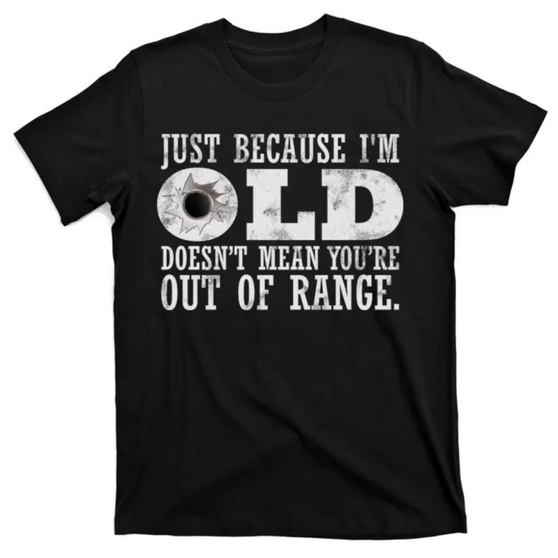 TeeShirtPalace Just Because I'm Old Doesn't Mean Your Out Of Range T-Shirt.jpg