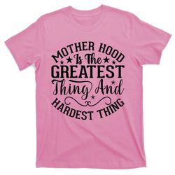 motherhood is the greatest thing and hardest thing t-shirt