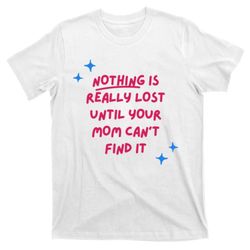 nothing is really lost until your mom cant find it funny t-shirt