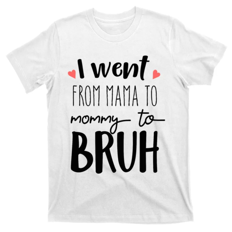 TeeShirtPalace I Went From Mom to Bruh design Funny Mothers Day Present T-Shirt.jpg