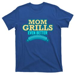 mom grills even better bbq queen grill mom mothers day gift t-shirt