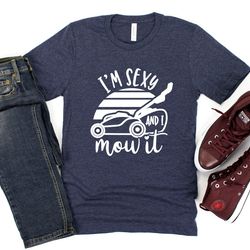 i am sexy and i mow it tshirt, fathers day shirt gift, dad gift, fathers day gift, new shirt for dad, husband gift, humo