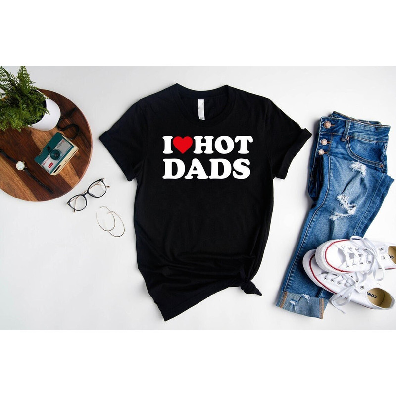 Father's Day T-Shirt,New Dad Shirt,Gift For Father's Day,I Love Hot Dads Shirt,Best Dad Ever T-shirt,Dad Birthday Gift,Best Friend Gift.jpg