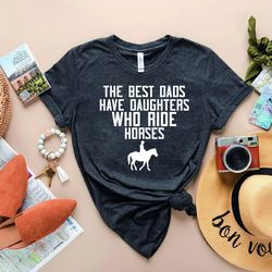 proud dad shirt,gift for dad,horseback riding shirt,equestrian shirt,the best dads have daughters who ride horses tshirt
