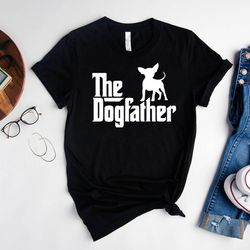 the dogfather chihuahua funny dog owner shirt,fathers day gift for dad,funny dad tshirt,birthday gift for dog father,dog