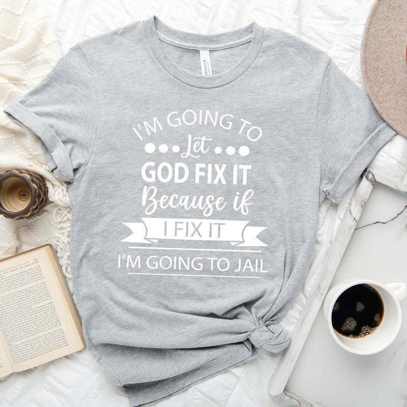 I'm Going to Let God Fix It Shirt, Funny Saying Shirt, Sarcastic T-Shirt, Sarcasm Shirt, Humorous Tee, Funny Women Tee.jpg