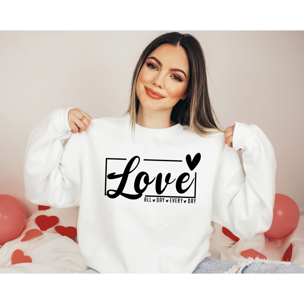 Love All Day Every Day Shirt, Love All Day Sweat, Valentines Day Love Gift, Gift for Her, Cute Valentines Day Shirt, Valentines Day Gift.jpg