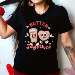 valentines day shirt, better together shirt, coffee and donut valentine shirt, valentine matching,funny couple shirt,mat