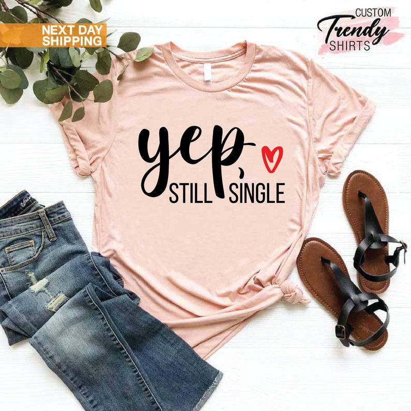 Still Single Shirt, Singles Day Shirt, Funny Valentines Day Shirt,Gift for Single Women and Men,Sarcastic Shirt for Women,Funny Single Shirt.jpg